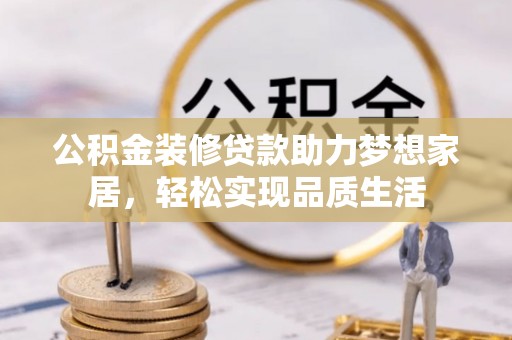 罗定公积金装修贷款助力梦想家居，轻松实现品质生活