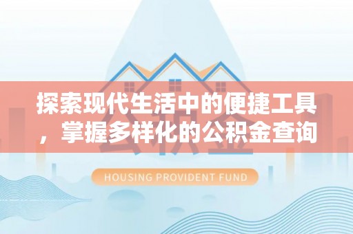 罗定探索现代生活中的便捷工具，掌握多样化的公积金查询方式