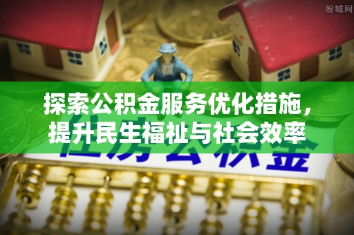 罗定探索公积金服务优化措施，提升民生福祉与社会效率