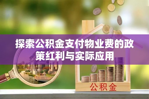 罗定探索公积金支付物业费的政策红利与实际应用