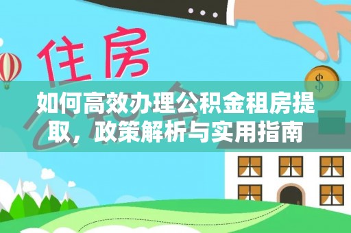 罗定如何高效办理公积金租房提取，政策解析与实用指南